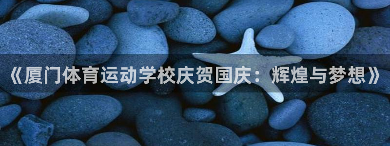 球皇lol：《厦门体育运动学校庆贺国庆：辉煌与梦想》