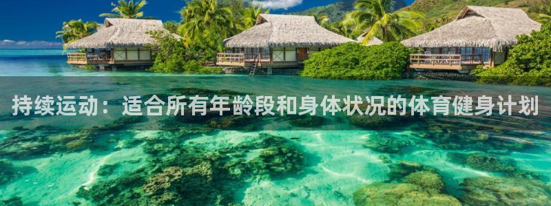 球皇直播cba直播：持续运动：适合所有年龄段和身体状况的体育健身计划