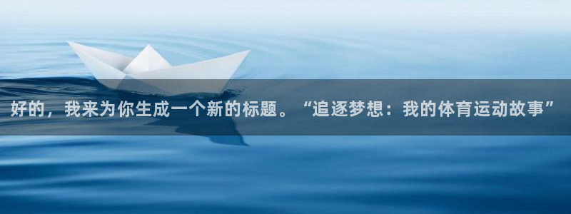 球皇直播cctv5：好的，我来为你生成一个新的标题。“追逐梦想：我的体育运动故事”