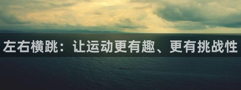 球皇社足球：左右横跳：让运动更有趣、更有挑战性