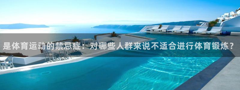 球皇社足球：是体育运动的禁忌症：对哪些人群来说不适合进行体育锻炼？