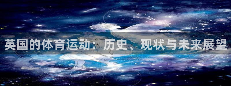 球皇nba球直播：英国的体育运动：历史、现状与未来展望