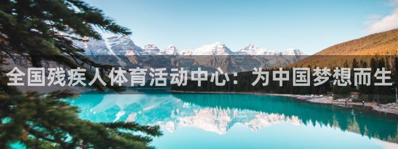 球皇看球最新版：全国残疾人体育活动中心：为中国梦想而生