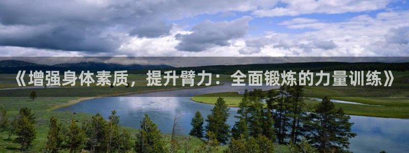 球皇nba球直播：《增强身体素质，提升臂力：全面锻炼的力量训练》